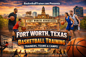 Fort Worth Texas Basketball Training - Trainers, Camps, Teams